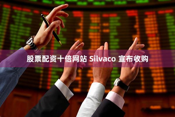 股票配资十倍网站 Silvaco 宣布收购
