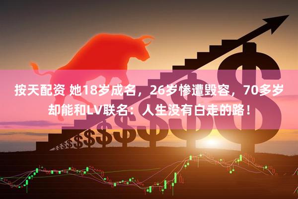 按天配资 她18岁成名，26岁惨遭毁容，70多岁却能和LV联名：人生没有白走的路！