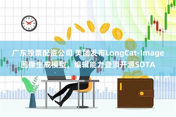 广东股票配资公司 美团发布LongCat-Image图像生成模型，编辑能力登顶开源SOTA