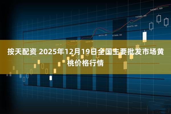 按天配资 2025年12月19日全国主要批发市场黄桃价格行情