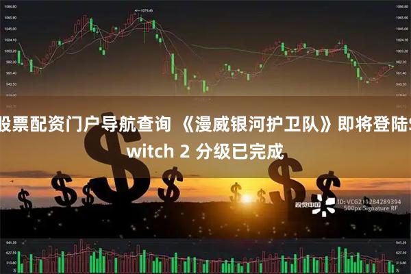 股票配资门户导航查询 《漫威银河护卫队》即将登陆Switch 2 分级已完成